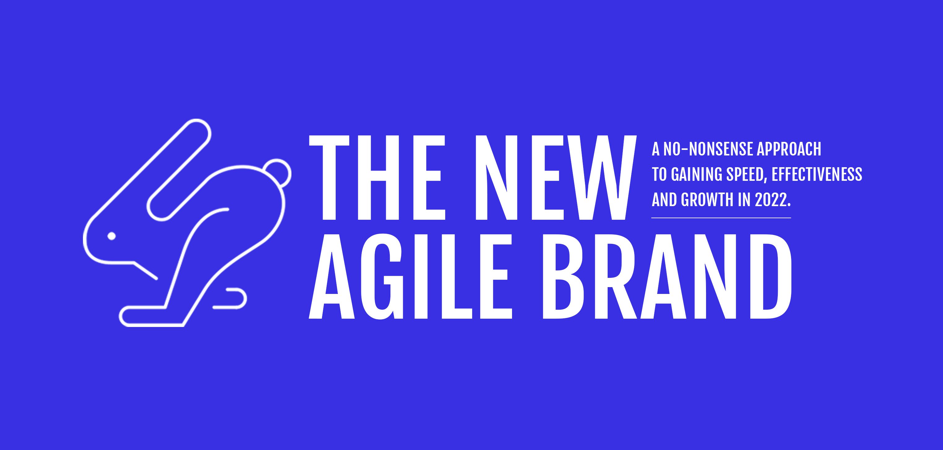 The new agile brand: a no-nonsense approach to speed, effectiveness and growth in 2022